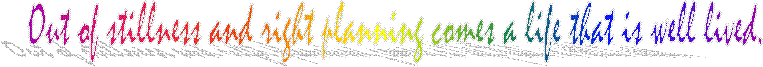 Out of stillness and right planning comes a life that is well lived.